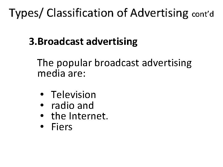 Types/ Classification of Advertising cont’d 3. Broadcast advertising The popular broadcast advertising media are: