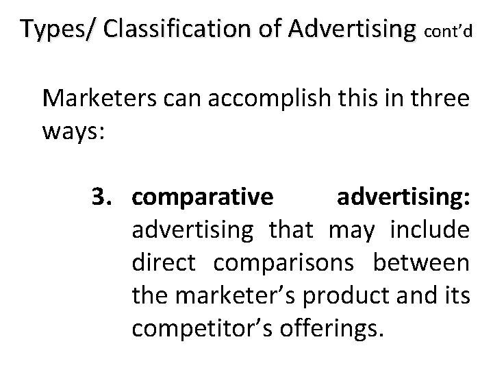 Types/ Classification of Advertising cont’d Marketers can accomplish this in three ways: 3. comparative