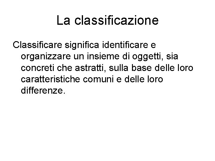 La classificazione Classificare significa identificare e organizzare un insieme di oggetti, sia concreti che