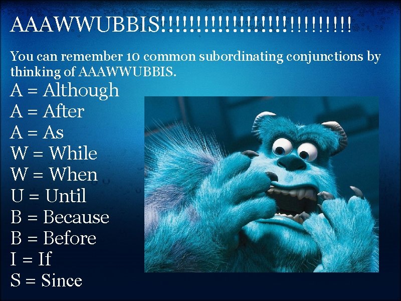 AAAWWUBBIS!!!!!!!!!!!!!! You can remember 10 common subordinating conjunctions by thinking of AAAWWUBBIS. A =