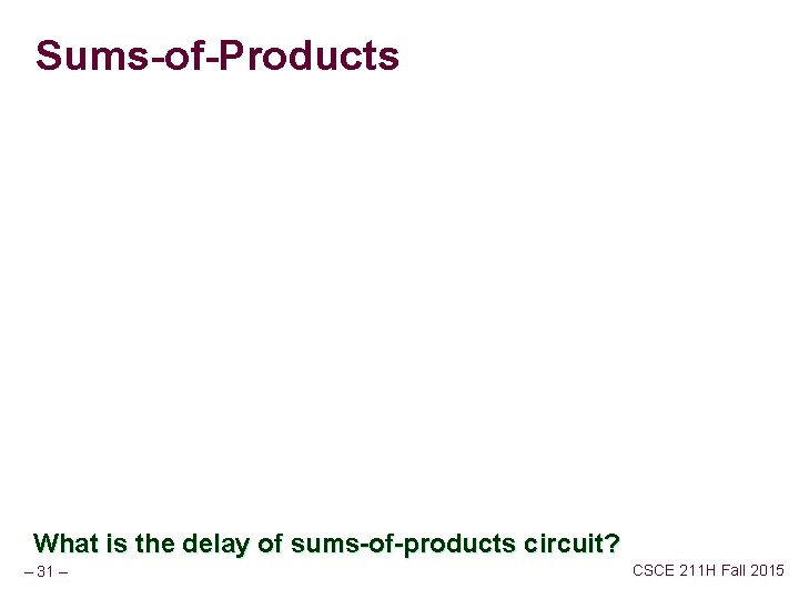 Sums-of-Products What is the delay of sums-of-products circuit? – 31 – CSCE 211 H