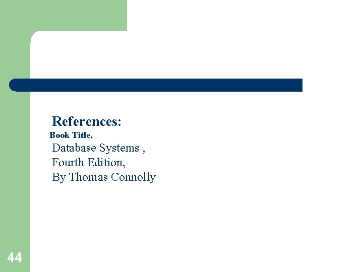 References: Book Title, Database Systems , Fourth Edition, By Thomas Connolly 44 References: Book Title, Database Systems , Fourth Edition, By Thomas Connolly 44
