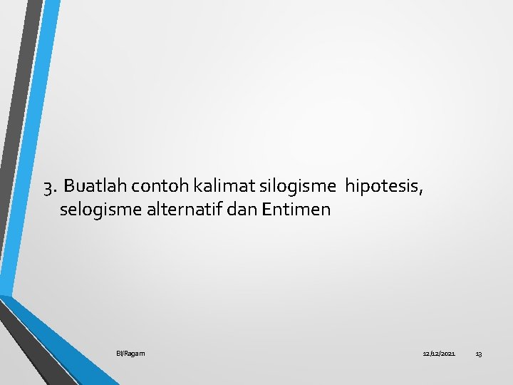 3. Buatlah contoh kalimat silogisme hipotesis, selogisme alternatif dan Entimen BI/Ragam 12/12/2021 13 