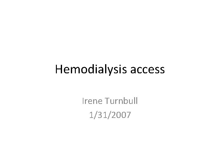 Hemodialysis access Irene Turnbull 1/31/2007 