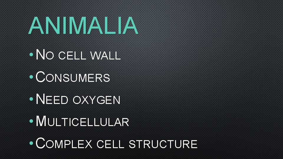 ANIMALIA • NO CELL WALL • CONSUMERS • NEED OXYGEN • MULTICELLULAR • COMPLEX