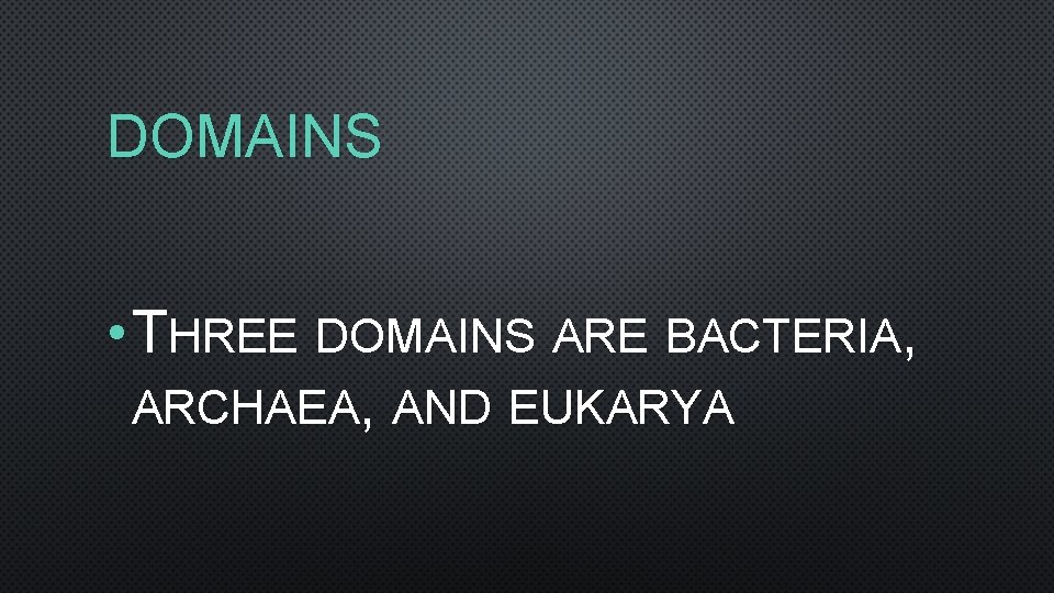 DOMAINS • THREE DOMAINS ARE BACTERIA, ARCHAEA, AND EUKARYA 