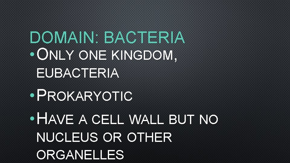 DOMAIN: BACTERIA • ONLY ONE KINGDOM, EUBACTERIA • PROKARYOTIC • HAVE A CELL WALL