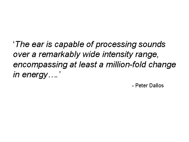 ‘The ear is capable of processing sounds over a remarkably wide intensity range, encompassing