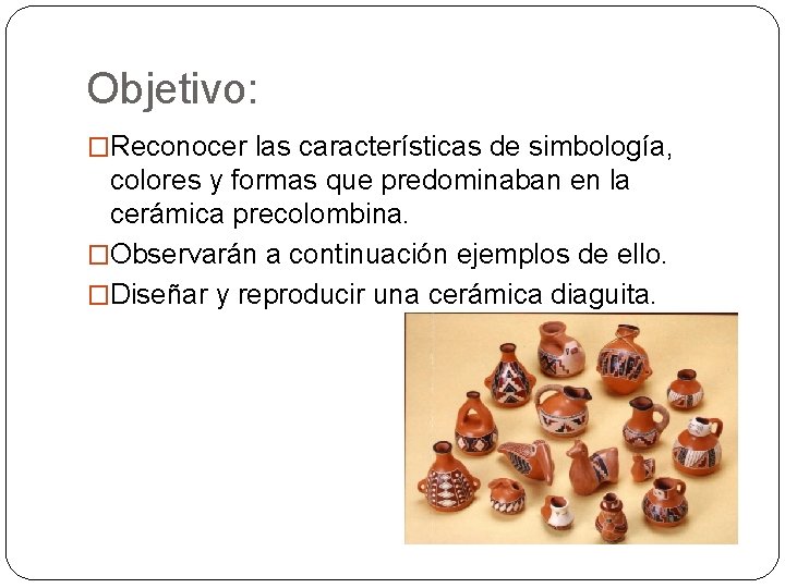 Objetivo: �Reconocer las características de simbología, colores y formas que predominaban en la cerámica