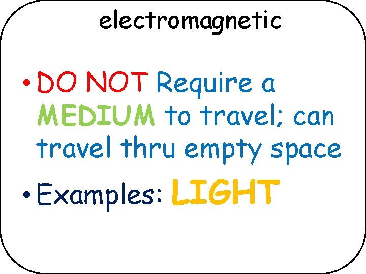 electromagnetic • DO NOT Require a MEDIUM to travel; can travel thru empty space