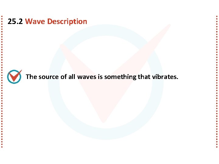 25. 2 Wave Description The source of all waves is something that vibrates. 