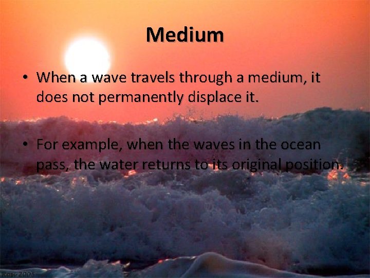 Medium • When a wave travels through a medium, it does not permanently displace