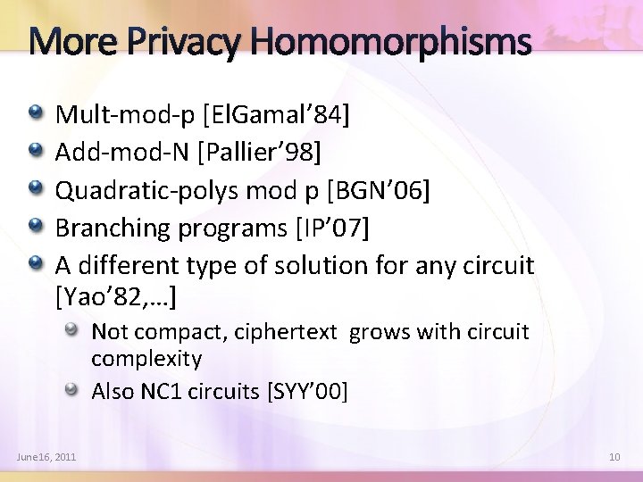 More Privacy Homomorphisms Mult-mod-p [El. Gamal’ 84] Add-mod-N [Pallier’ 98] Quadratic-polys mod p [BGN’
