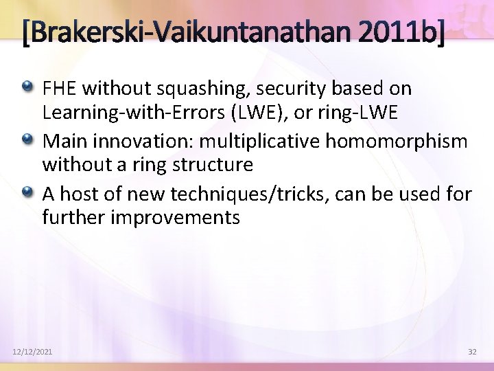 [Brakerski-Vaikuntanathan 2011 b] FHE without squashing, security based on Learning-with-Errors (LWE), or ring-LWE Main