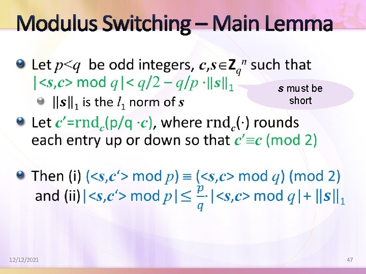 Modulus Switching – Main Lemma s must be short 12/12/2021 47 