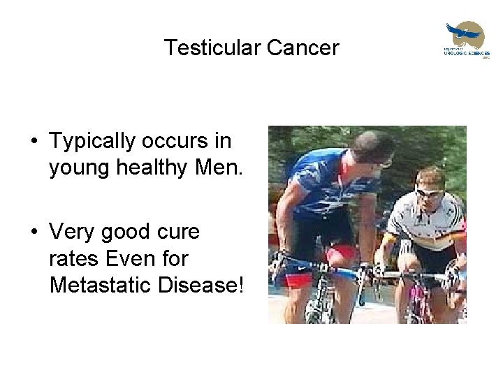 Testicular Cancer • Typically occurs in young healthy Men. • Very good cure rates