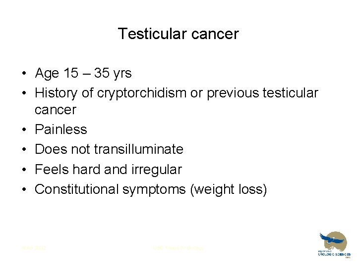 Testicular cancer • Age 15 – 35 yrs • History of cryptorchidism or previous
