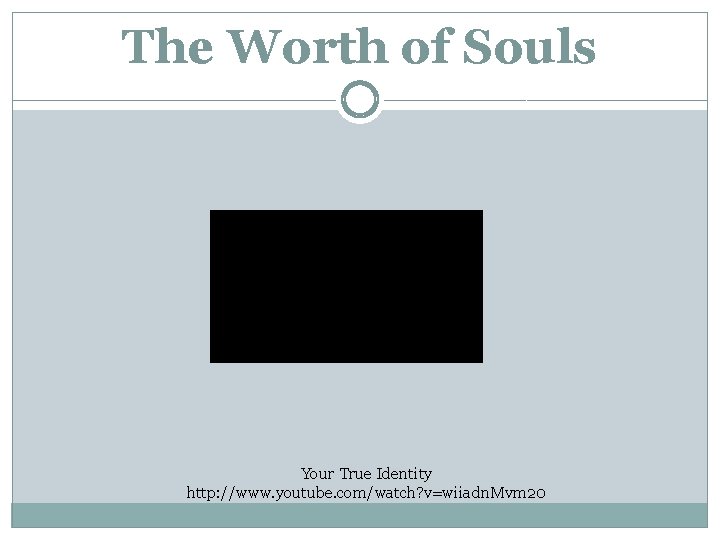 The Worth of Souls Your True Identity http: //www. youtube. com/watch? v=wiiadn. Mvm 20