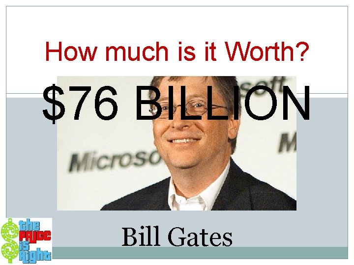 How much is it Worth? $76 BILLION Bill Gates 
