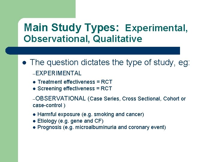 Main Study Types: Experimental, Observational, Qualitative l The question dictates the type of study,