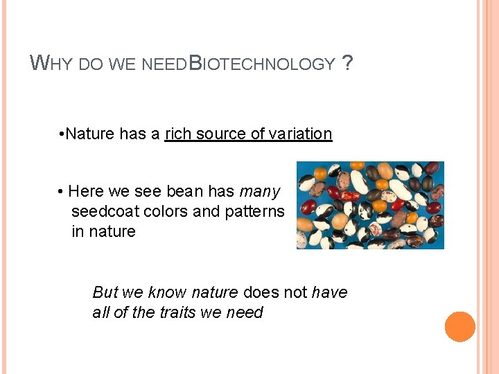 WHY DO WE NEED BIOTECHNOLOGY ? • Nature has a rich source of variation WHY DO WE NEED BIOTECHNOLOGY ? • Nature has a rich source of variation
