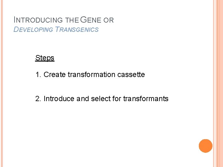INTRODUCING THE GENE OR DEVELOPING TRANSGENICS Steps 1. Create transformation cassette 2. Introduce and INTRODUCING THE GENE OR DEVELOPING TRANSGENICS Steps 1. Create transformation cassette 2. Introduce and