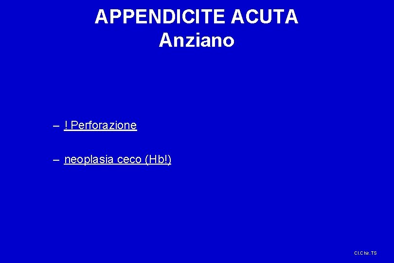 APPENDICITE ACUTA Anziano – ! Perforazione – neoplasia ceco (Hb!) Cl. Chir. TS 