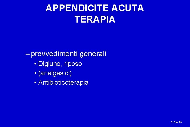 APPENDICITE ACUTA TERAPIA – provvedimenti generali • Digiuno, riposo • (analgesici) • Antibioticoterapia Cl.