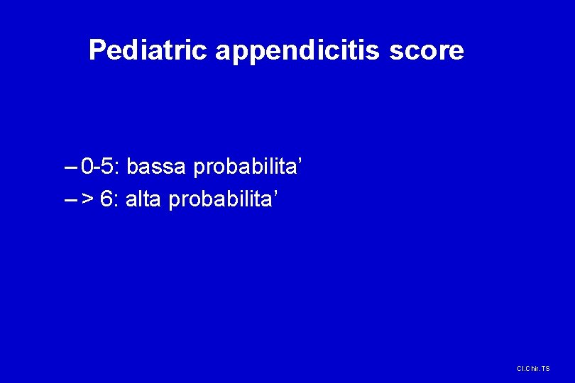 Pediatric appendicitis score – 0 -5: bassa probabilita’ – > 6: alta probabilita’ Cl.