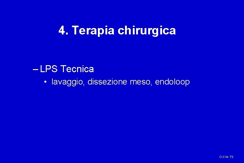 4. Terapia chirurgica – LPS Tecnica • lavaggio, dissezione meso, endoloop Cl. Chir. TS