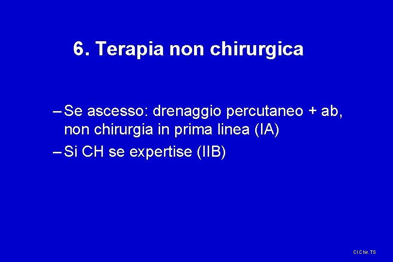 6. Terapia non chirurgica – Se ascesso: drenaggio percutaneo + ab, non chirurgia in