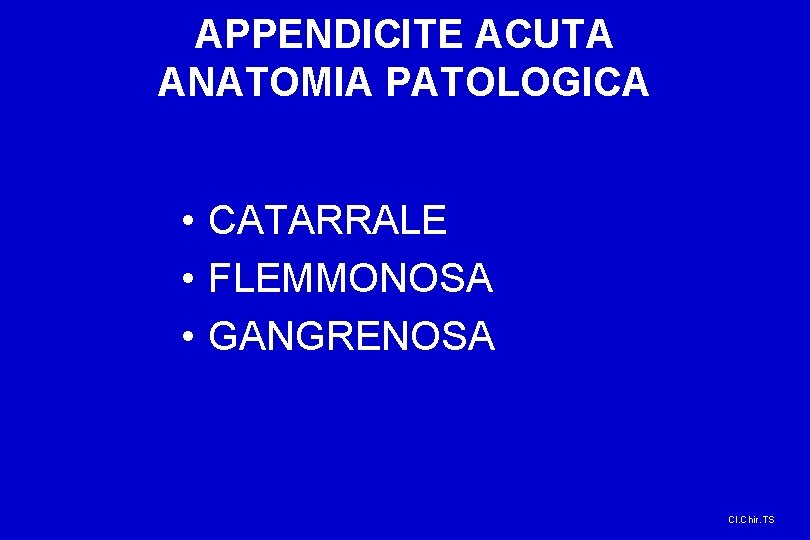 APPENDICITE ACUTA ANATOMIA PATOLOGICA • CATARRALE • FLEMMONOSA • GANGRENOSA Cl. Chir. TS 