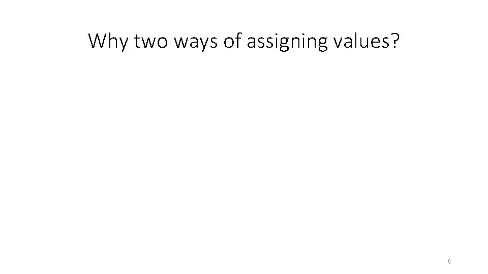 Why two ways of assigning values? 6 Why two ways of assigning values? 6