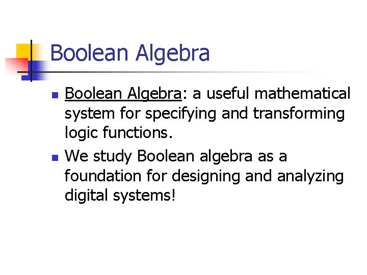 Boolean Algebra n n Boolean Algebra: a useful mathematical system for specifying and transforming