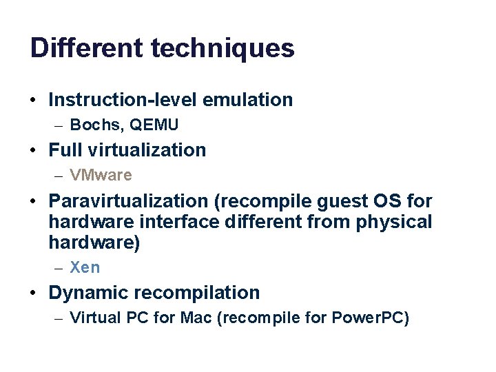 Different techniques • Instruction-level emulation – Bochs, QEMU • Full virtualization – VMware •