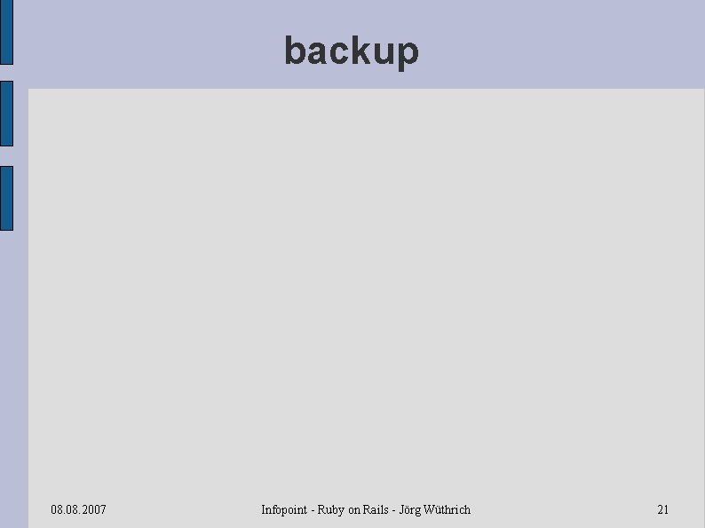 backup 08. 2007 Infopoint - Ruby on Rails - Jörg Wüthrich 21 