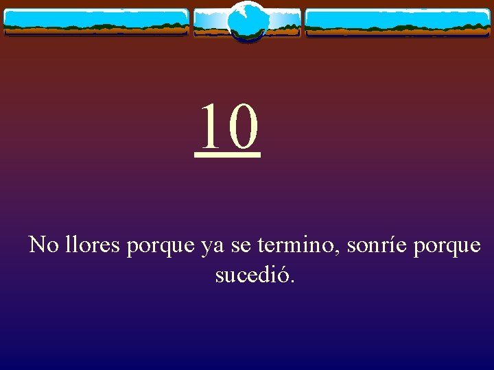 10 No llores porque ya se termino, sonríe porque sucedió. 