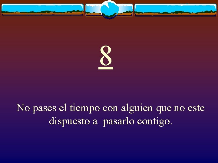 8 No pases el tiempo con alguien que no este dispuesto a pasarlo contigo.