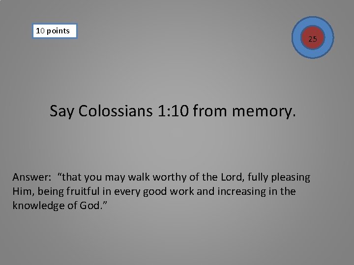 10 points 25 Say Colossians 1: 10 from memory. Answer: “that you may walk