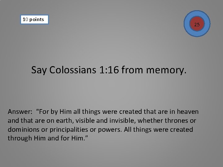 10 points 25 Say Colossians 1: 16 from memory. Answer: “For by Him all