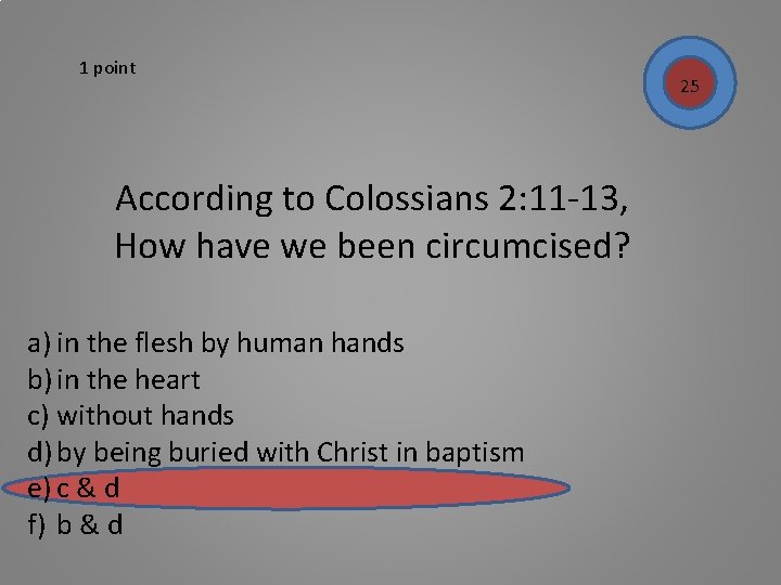 1 point According to Colossians 2: 11 -13, How have we been circumcised? a)