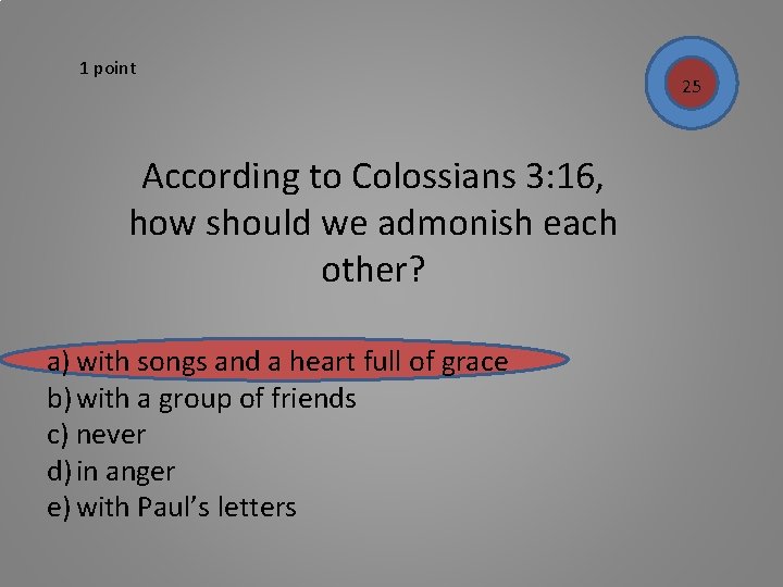 1 point According to Colossians 3: 16, how should we admonish each other? a)