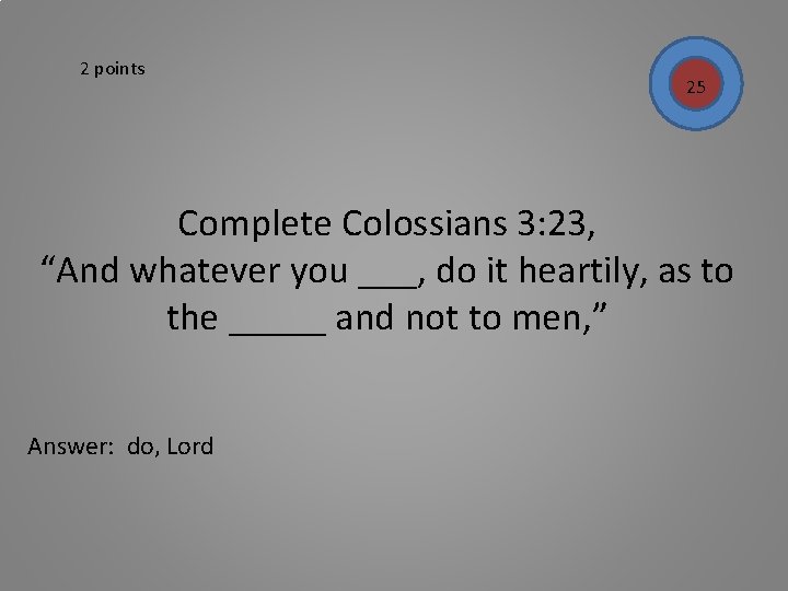 2 points 25 Complete Colossians 3: 23, “And whatever you ___, do it heartily,