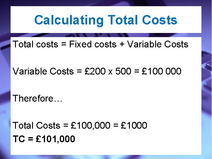 Calculating Total Costs Total costs = Fixed costs + Variable Costs = £ 200