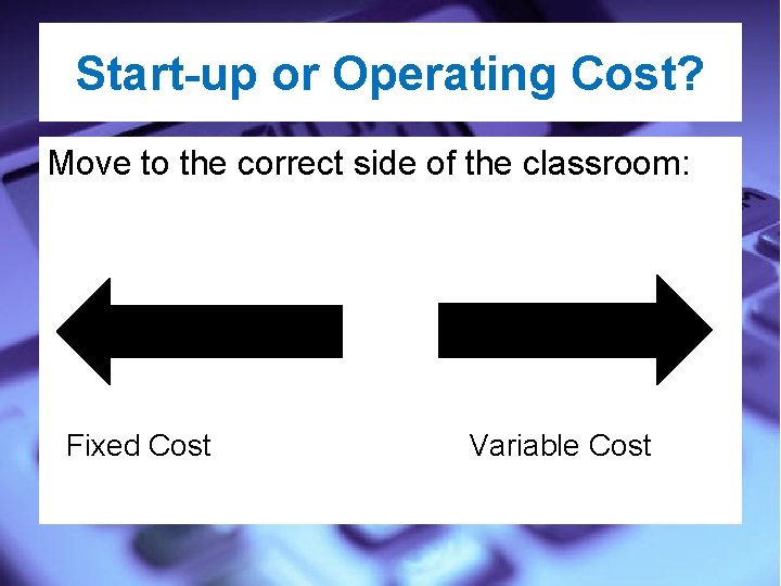 Start-up or Operating Cost? Move to the correct side of the classroom: Fixed Cost