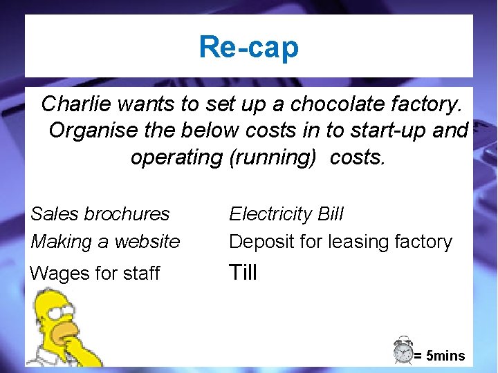Re-cap Charlie wants to set up a chocolate factory. Organise the below costs in