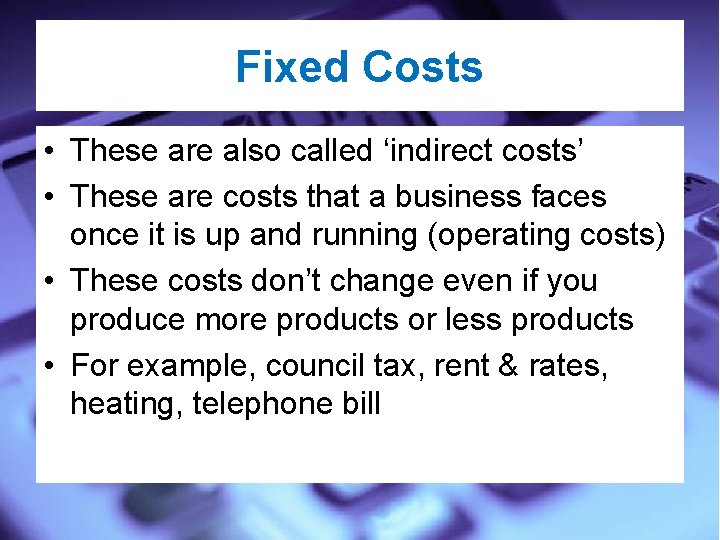 Fixed Costs • These are also called ‘indirect costs’ • These are costs that