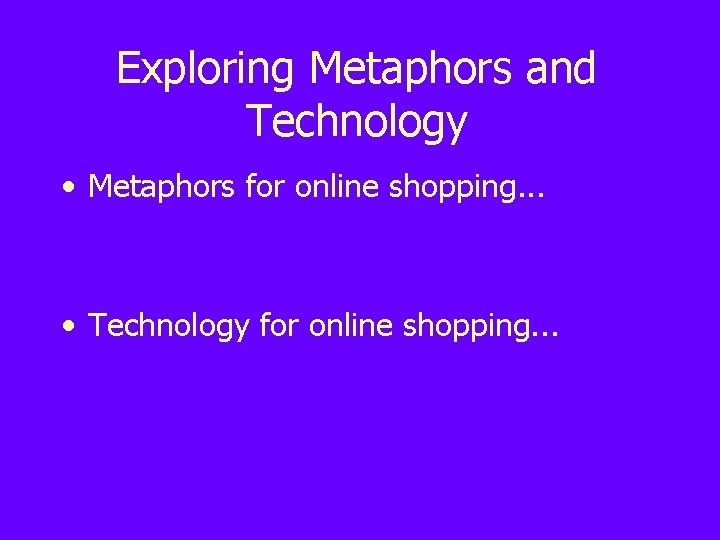 Exploring Metaphors and Technology • Metaphors for online shopping. . . • Technology for