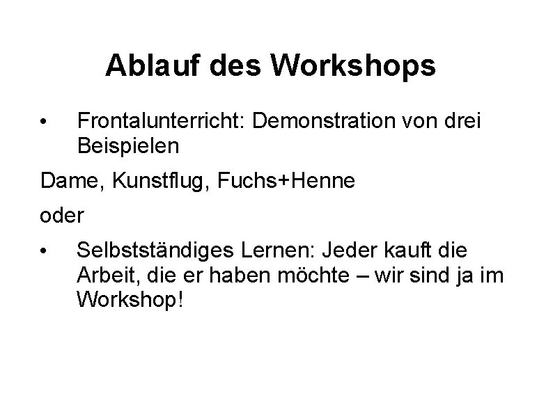 Ablauf des Workshops • Frontalunterricht: Demonstration von drei Beispielen Dame, Kunstflug, Fuchs+Henne oder •