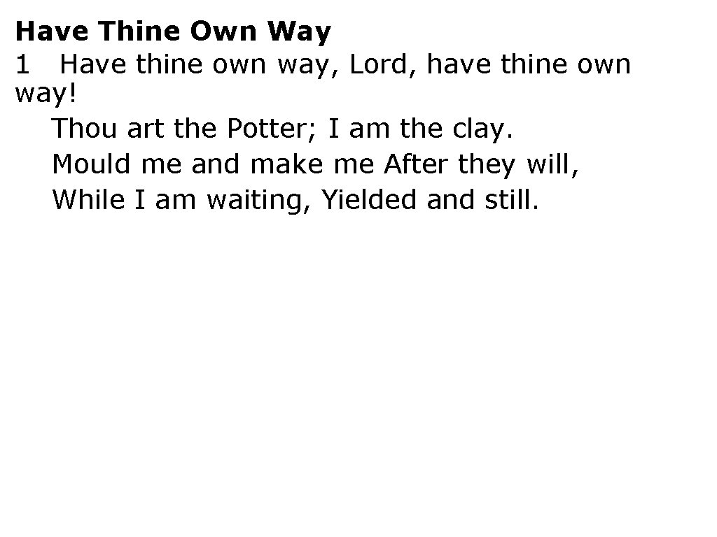 Have Thine Own Way 1 Have thine own way, Lord, have thine own way!